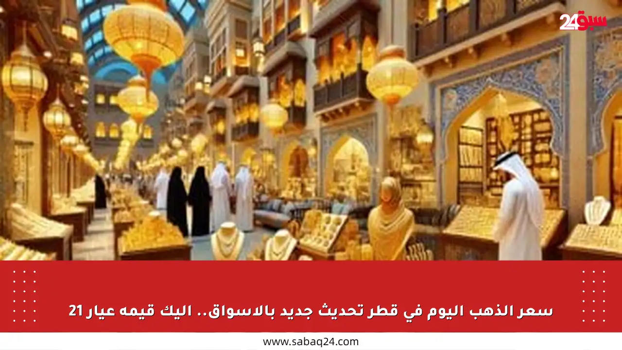 سعر الذهب اليوم في قطر تحديث جديد بالأسواق.. إليك قيمة عيار 21